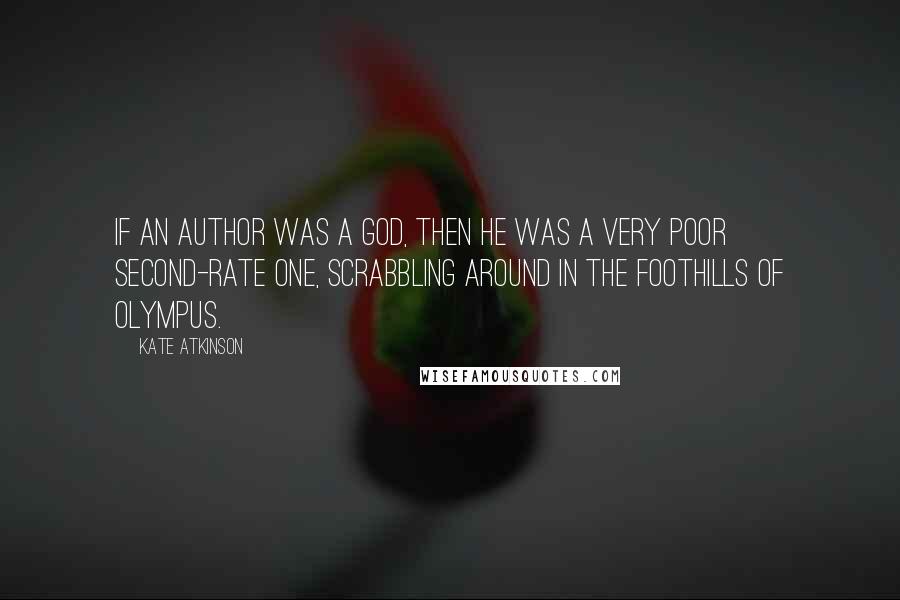 Kate Atkinson Quotes: If an author was a god, then he was a very poor second-rate one, scrabbling around in the foothills of Olympus.