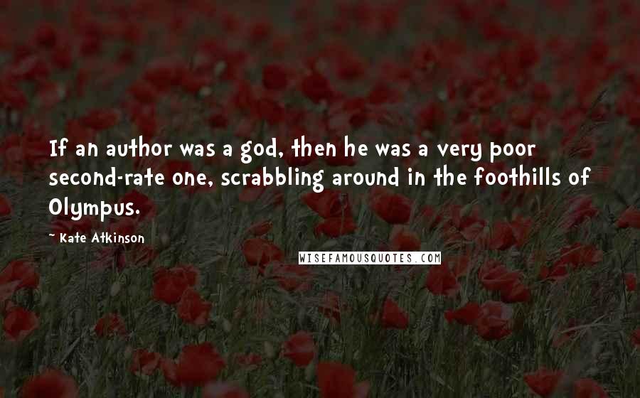 Kate Atkinson Quotes: If an author was a god, then he was a very poor second-rate one, scrabbling around in the foothills of Olympus.