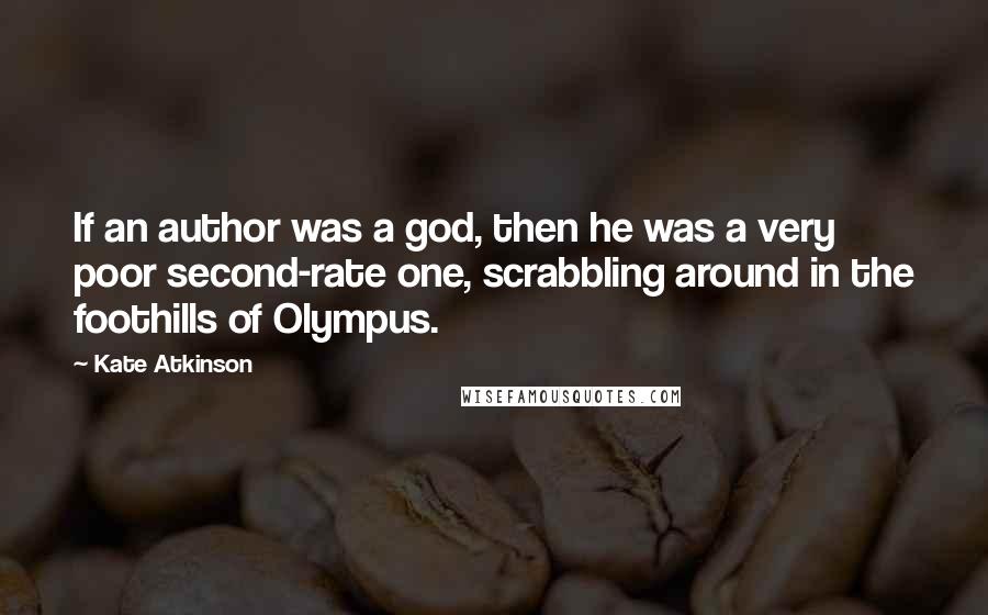 Kate Atkinson Quotes: If an author was a god, then he was a very poor second-rate one, scrabbling around in the foothills of Olympus.