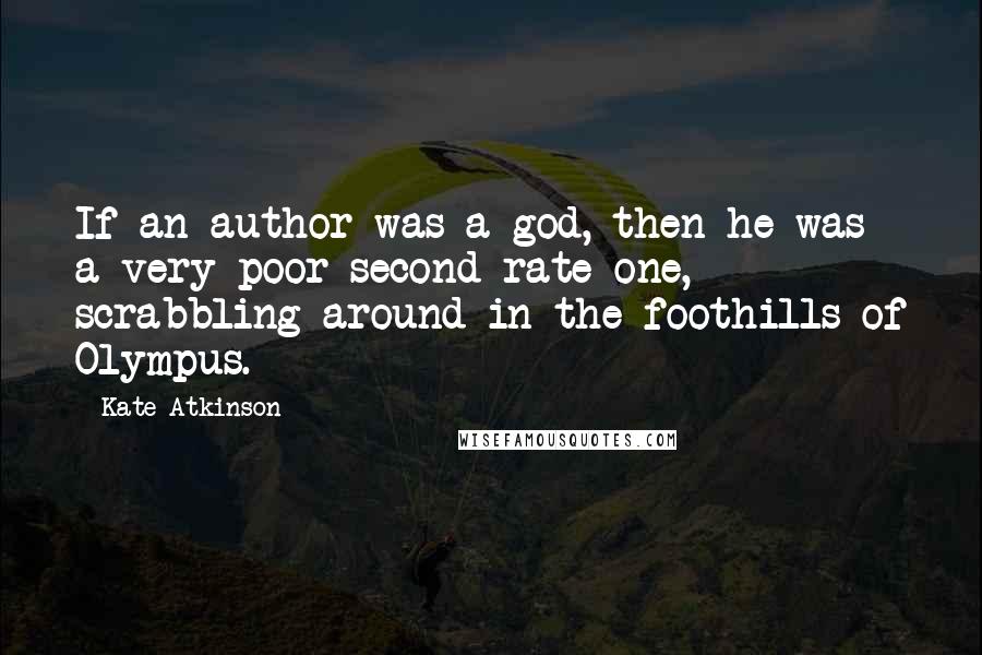 Kate Atkinson Quotes: If an author was a god, then he was a very poor second-rate one, scrabbling around in the foothills of Olympus.