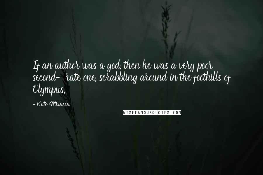 Kate Atkinson Quotes: If an author was a god, then he was a very poor second-rate one, scrabbling around in the foothills of Olympus.