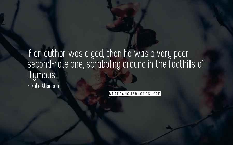 Kate Atkinson Quotes: If an author was a god, then he was a very poor second-rate one, scrabbling around in the foothills of Olympus.