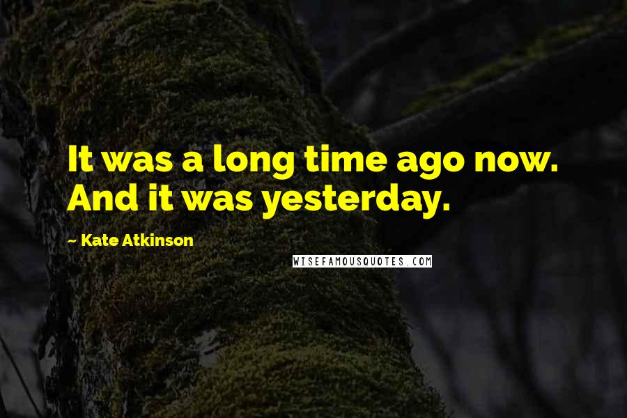 Kate Atkinson Quotes: It was a long time ago now. And it was yesterday.