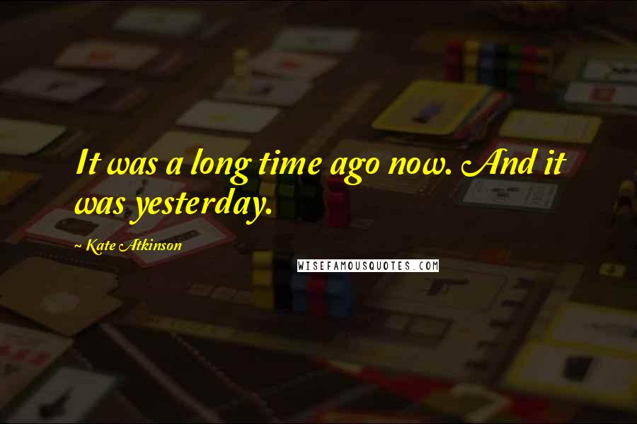 Kate Atkinson Quotes: It was a long time ago now. And it was yesterday.