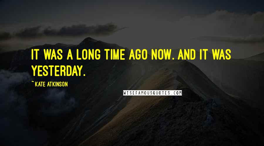 Kate Atkinson Quotes: It was a long time ago now. And it was yesterday.