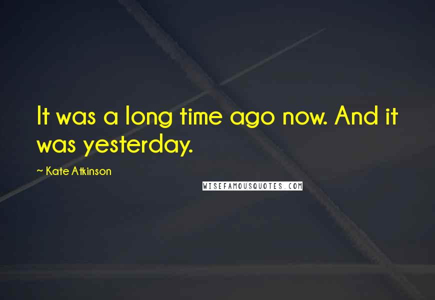 Kate Atkinson Quotes: It was a long time ago now. And it was yesterday.