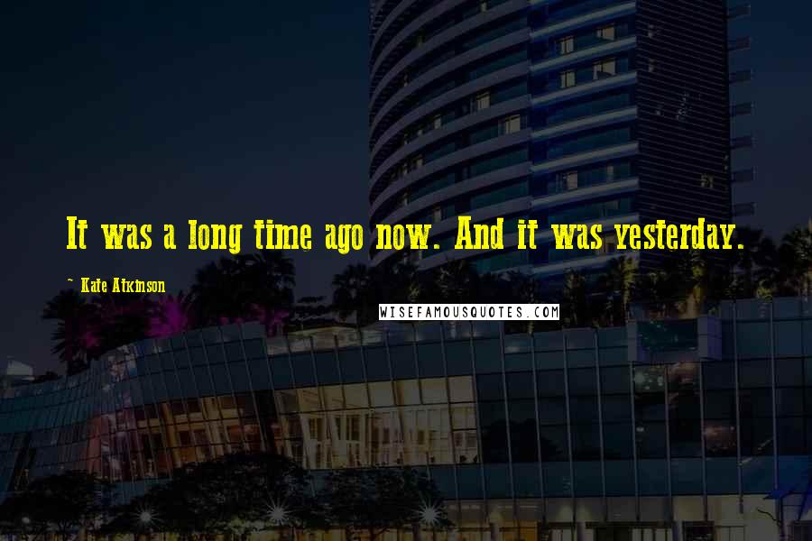 Kate Atkinson Quotes: It was a long time ago now. And it was yesterday.