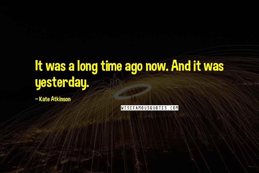 Kate Atkinson Quotes: It was a long time ago now. And it was yesterday.