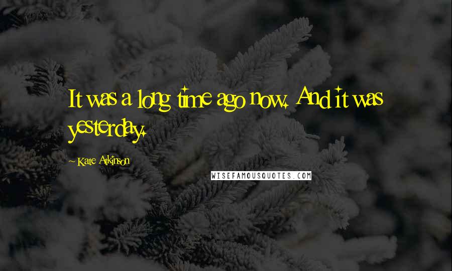 Kate Atkinson Quotes: It was a long time ago now. And it was yesterday.