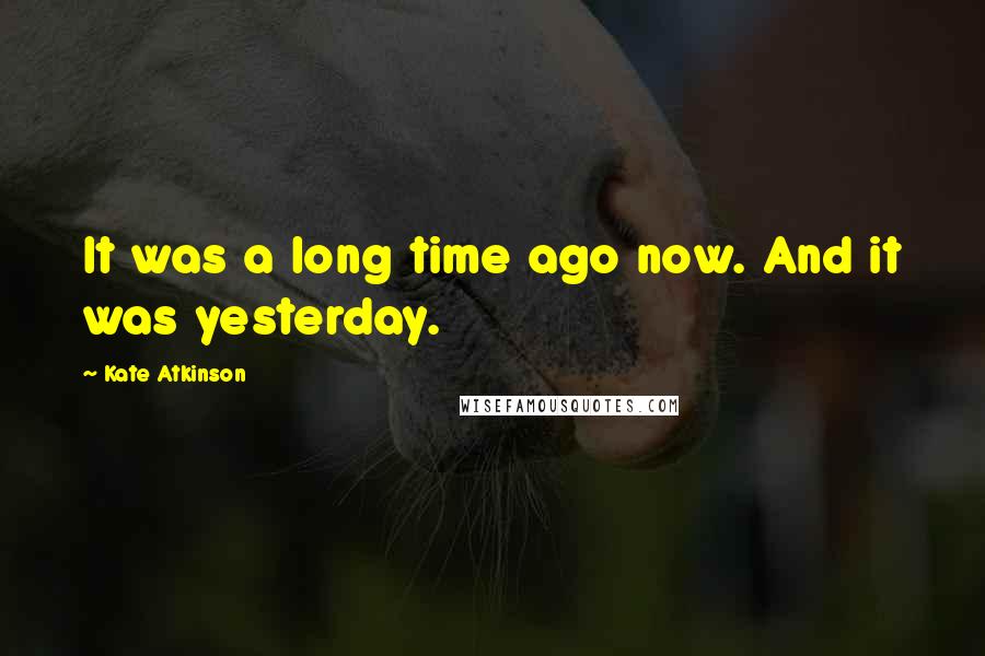 Kate Atkinson Quotes: It was a long time ago now. And it was yesterday.