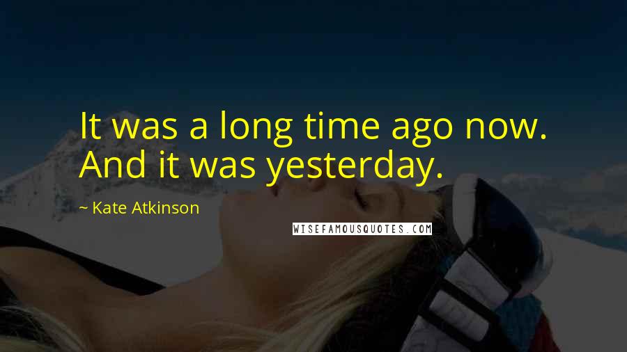 Kate Atkinson Quotes: It was a long time ago now. And it was yesterday.