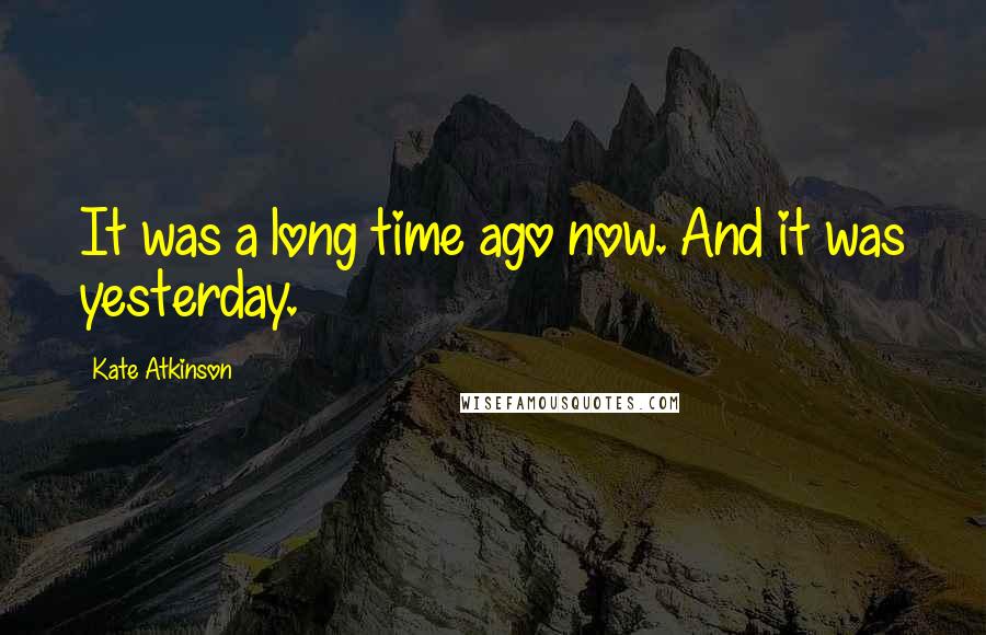 Kate Atkinson Quotes: It was a long time ago now. And it was yesterday.