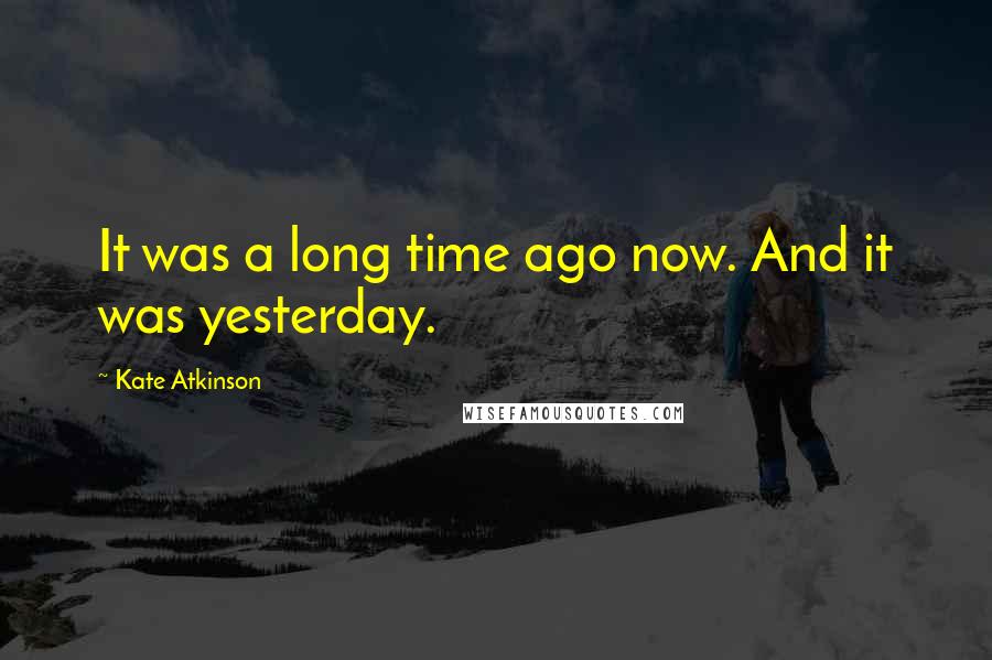 Kate Atkinson Quotes: It was a long time ago now. And it was yesterday.