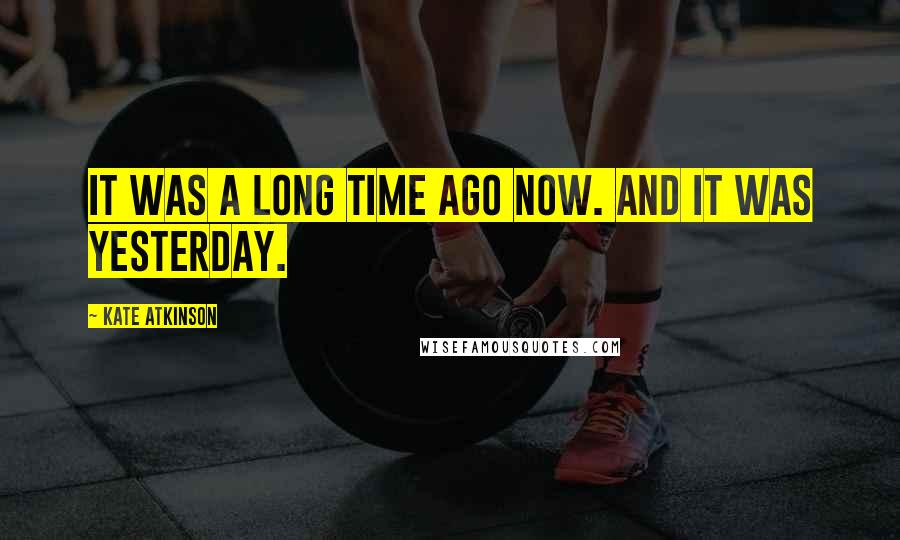 Kate Atkinson Quotes: It was a long time ago now. And it was yesterday.