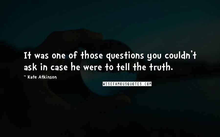 Kate Atkinson Quotes: It was one of those questions you couldn't ask in case he were to tell the truth.