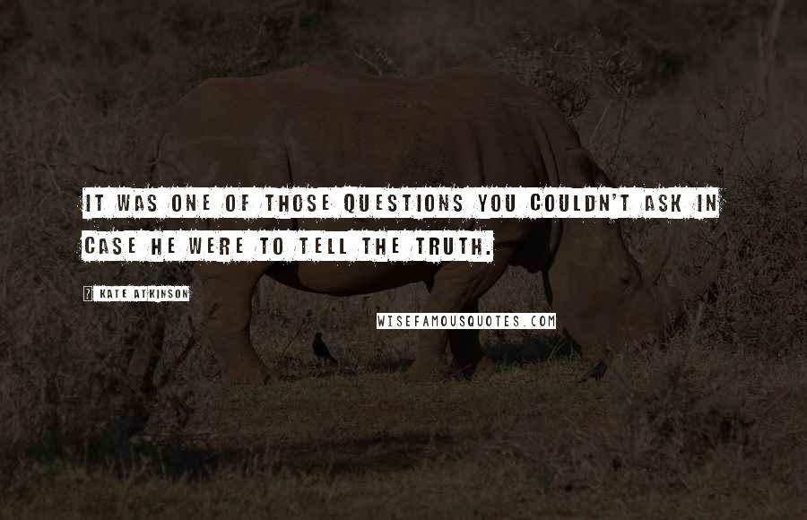 Kate Atkinson Quotes: It was one of those questions you couldn't ask in case he were to tell the truth.