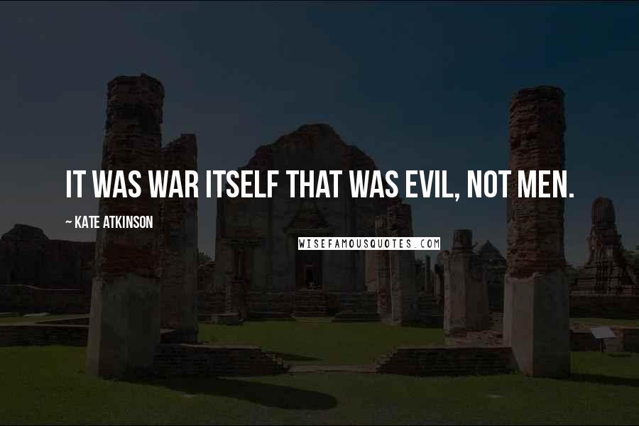 Kate Atkinson Quotes: It was war itself that was evil, not men.