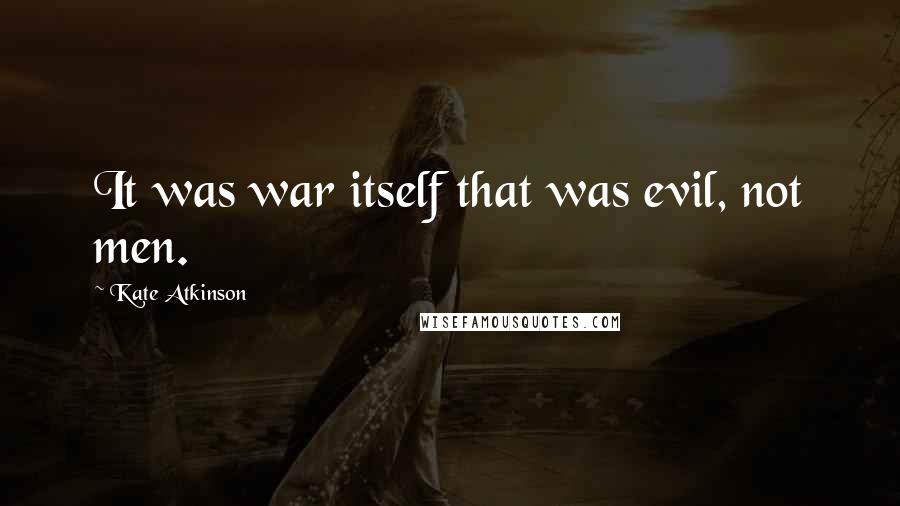 Kate Atkinson Quotes: It was war itself that was evil, not men.