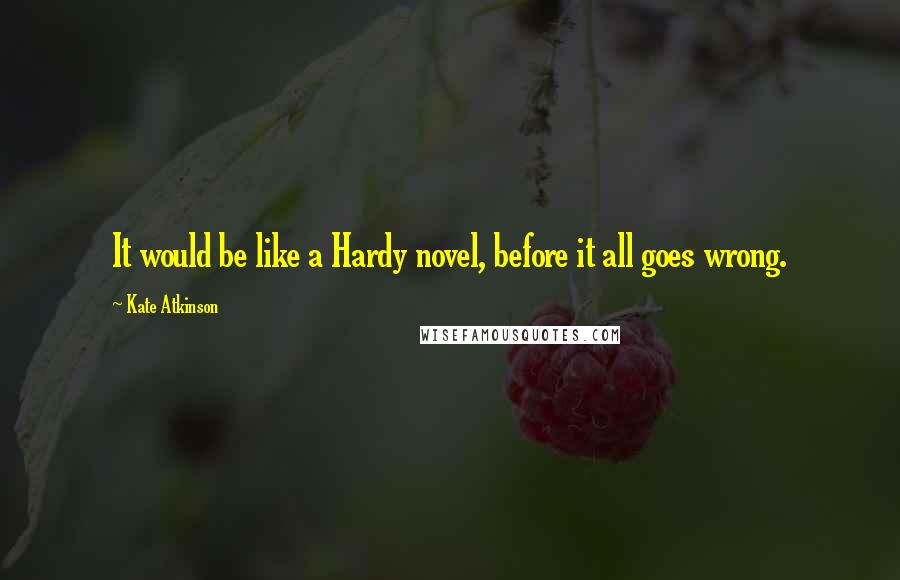 Kate Atkinson Quotes: It would be like a Hardy novel, before it all goes wrong.