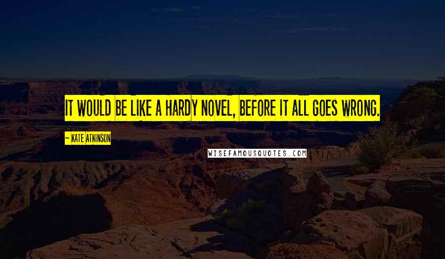 Kate Atkinson Quotes: It would be like a Hardy novel, before it all goes wrong.