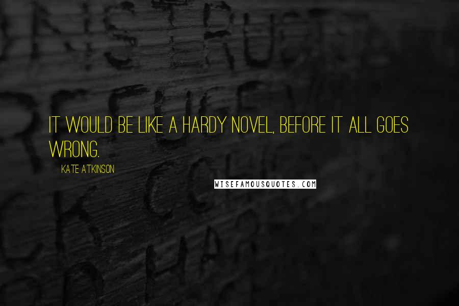 Kate Atkinson Quotes: It would be like a Hardy novel, before it all goes wrong.