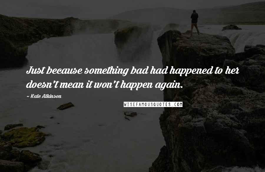 Kate Atkinson Quotes: Just because something bad had happened to her doesn't mean it won't happen again.