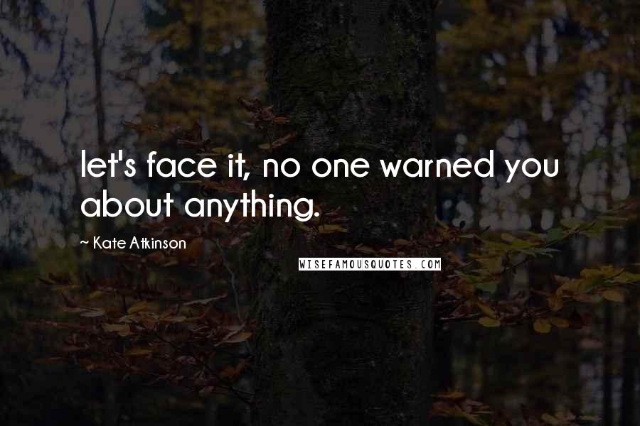 Kate Atkinson Quotes: let's face it, no one warned you about anything.