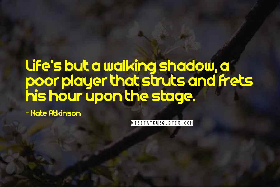 Kate Atkinson Quotes: Life's but a walking shadow, a poor player that struts and frets his hour upon the stage.