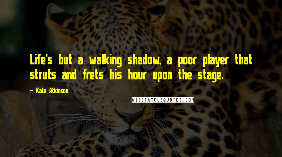 Kate Atkinson Quotes: Life's but a walking shadow, a poor player that struts and frets his hour upon the stage.