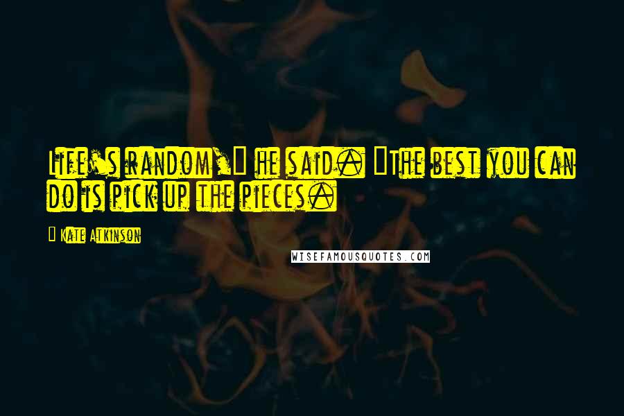 Kate Atkinson Quotes: Life's random," he said. "The best you can do is pick up the pieces.