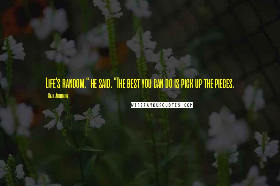 Kate Atkinson Quotes: Life's random," he said. "The best you can do is pick up the pieces.