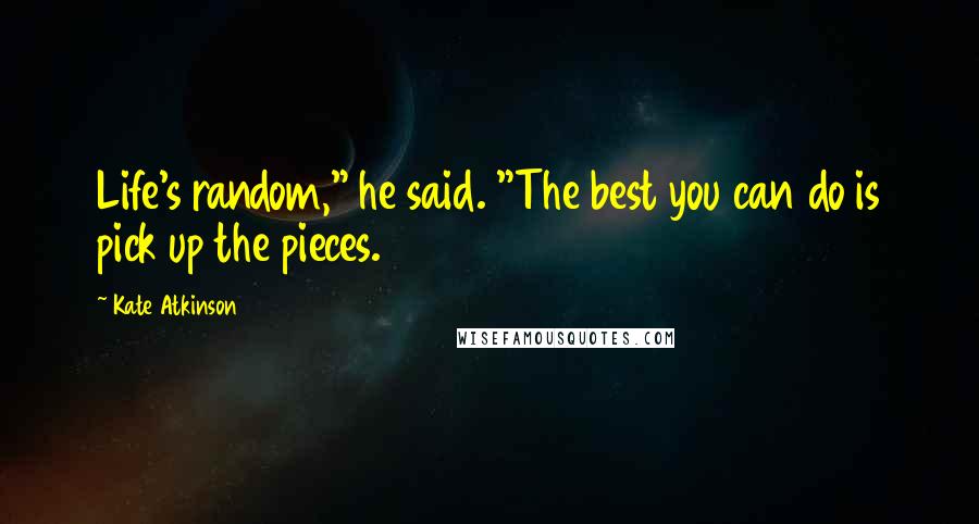 Kate Atkinson Quotes: Life's random," he said. "The best you can do is pick up the pieces.