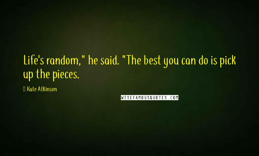 Kate Atkinson Quotes: Life's random," he said. "The best you can do is pick up the pieces.