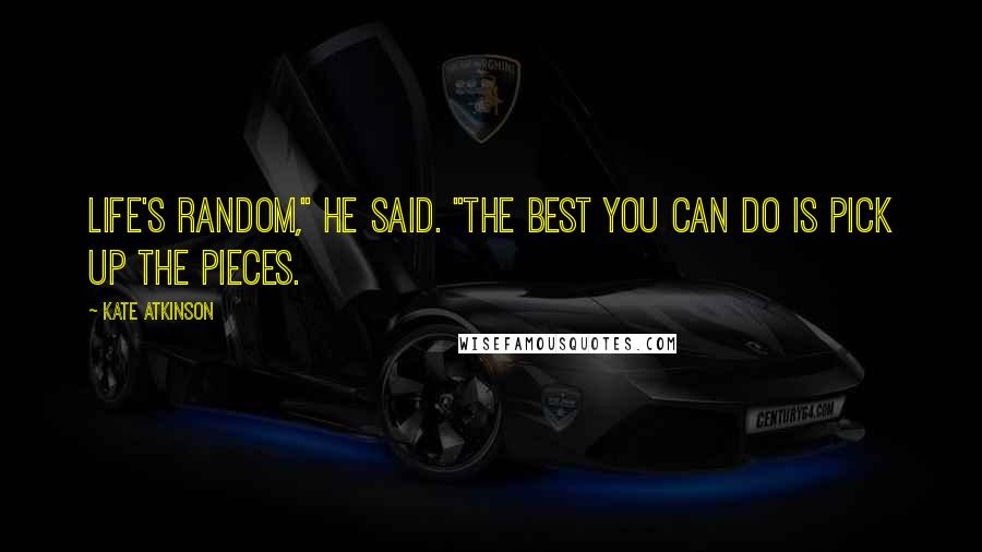 Kate Atkinson Quotes: Life's random," he said. "The best you can do is pick up the pieces.