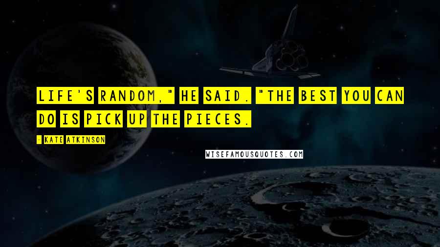 Kate Atkinson Quotes: Life's random," he said. "The best you can do is pick up the pieces.