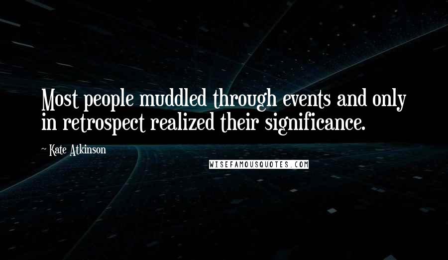 Kate Atkinson Quotes: Most people muddled through events and only in retrospect realized their significance.