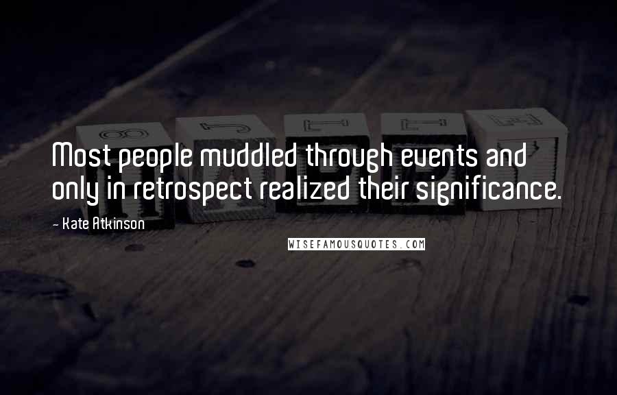 Kate Atkinson Quotes: Most people muddled through events and only in retrospect realized their significance.