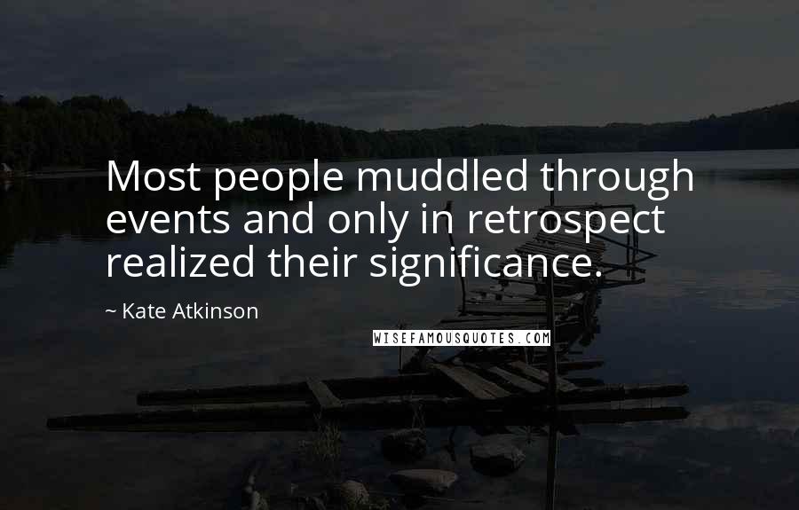 Kate Atkinson Quotes: Most people muddled through events and only in retrospect realized their significance.