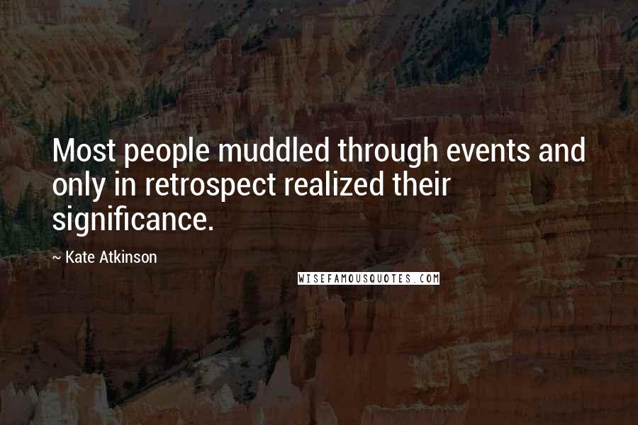 Kate Atkinson Quotes: Most people muddled through events and only in retrospect realized their significance.
