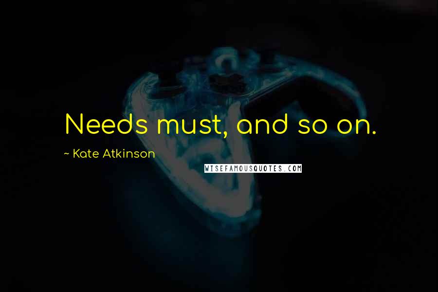 Kate Atkinson Quotes: Needs must, and so on.
