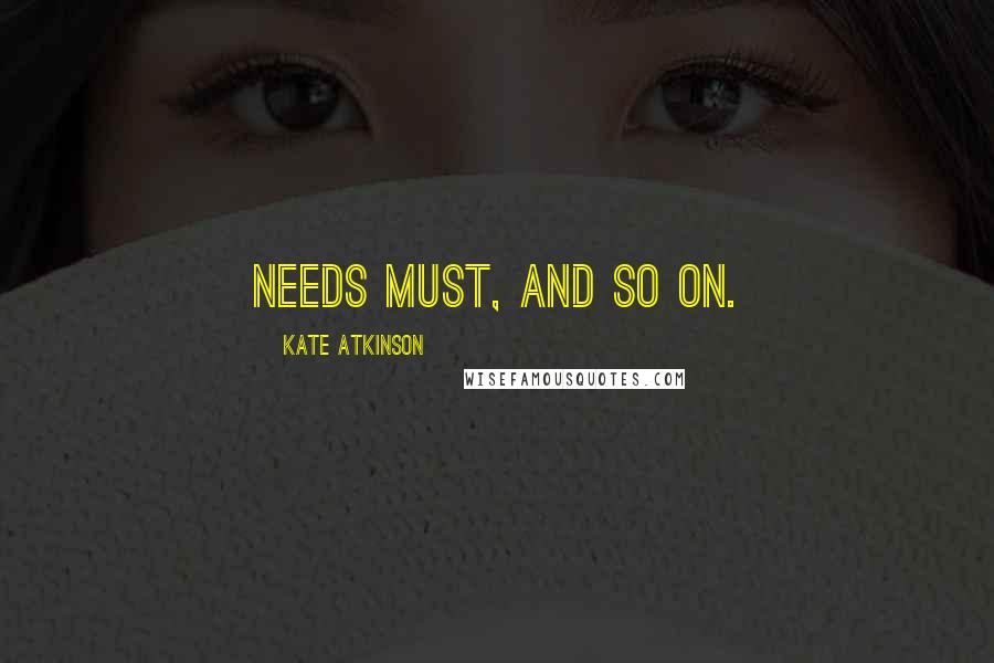 Kate Atkinson Quotes: Needs must, and so on.