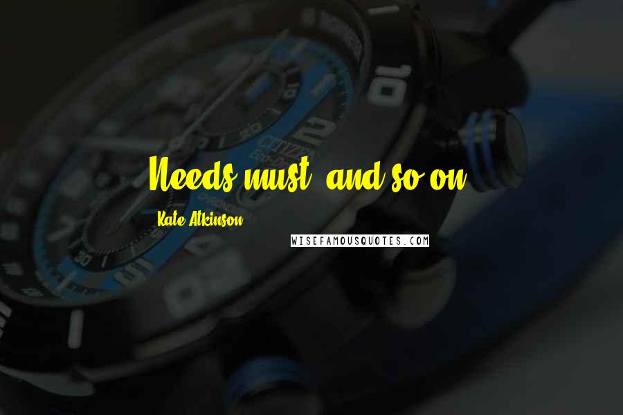 Kate Atkinson Quotes: Needs must, and so on.