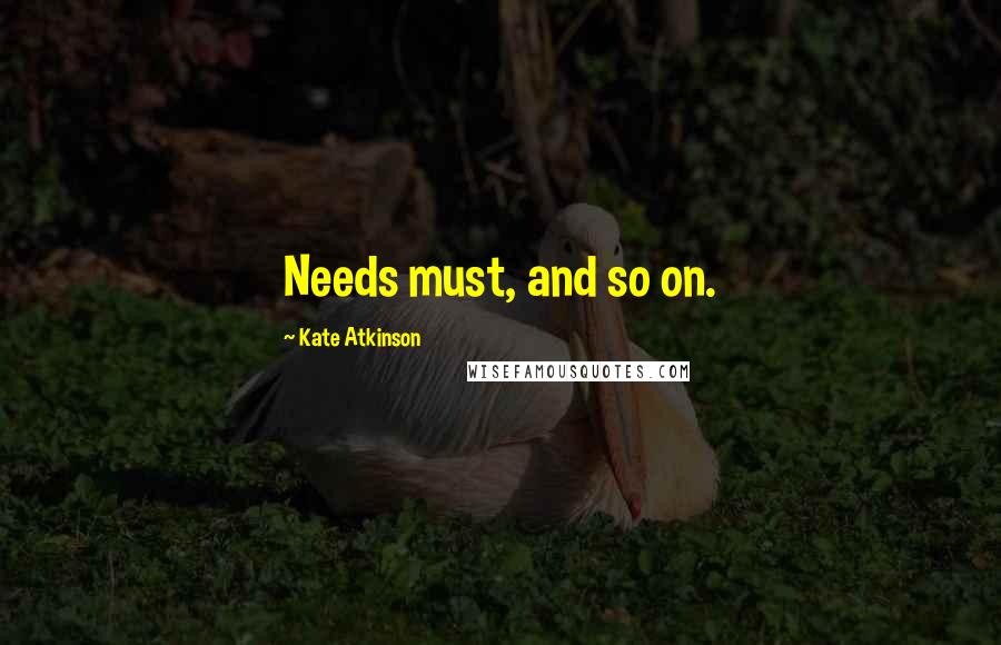 Kate Atkinson Quotes: Needs must, and so on.