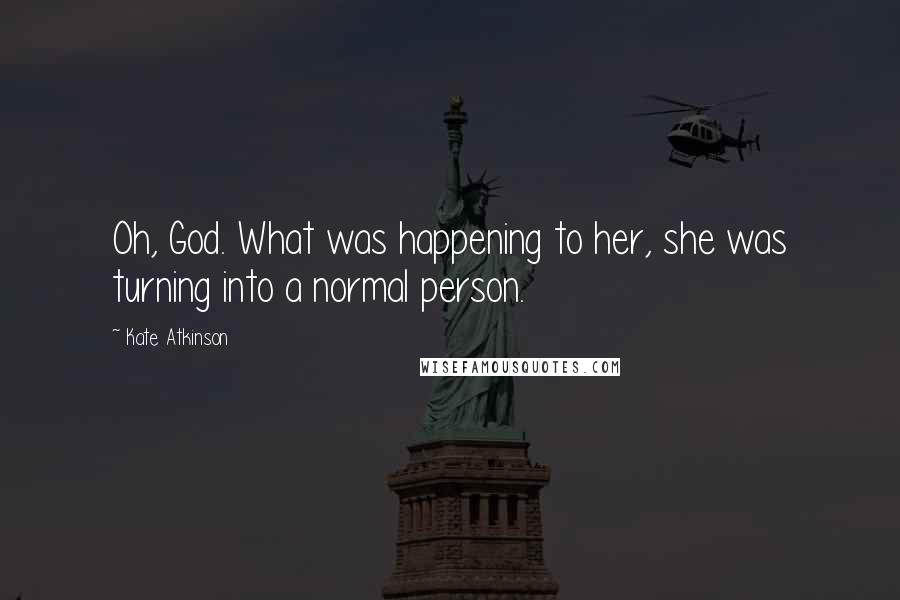 Kate Atkinson Quotes: Oh, God. What was happening to her, she was turning into a normal person.