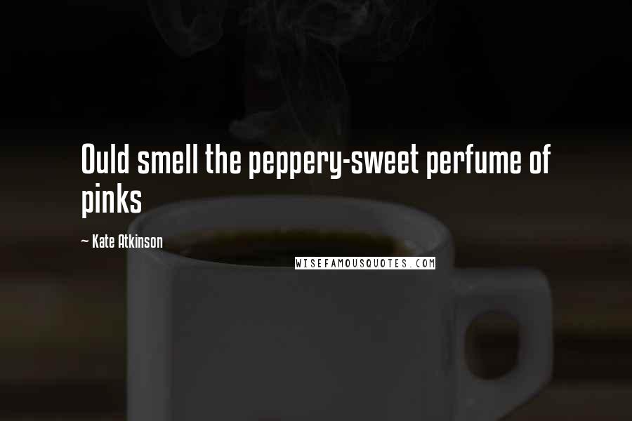 Kate Atkinson Quotes: Ould smell the peppery-sweet perfume of pinks