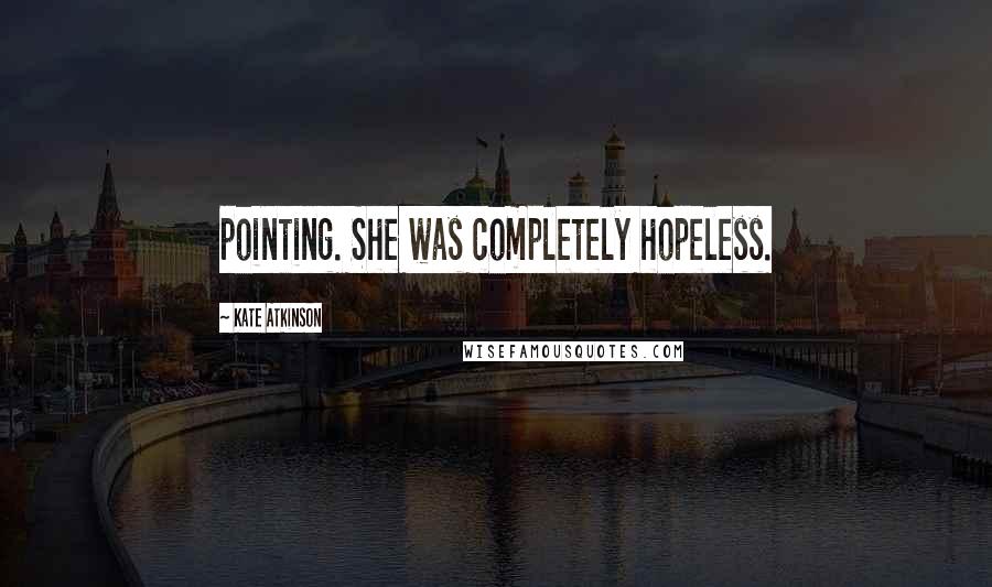 Kate Atkinson Quotes: pointing. She was completely hopeless.
