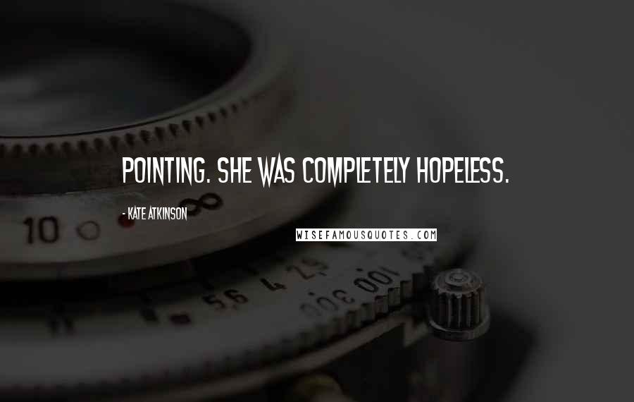 Kate Atkinson Quotes: pointing. She was completely hopeless.