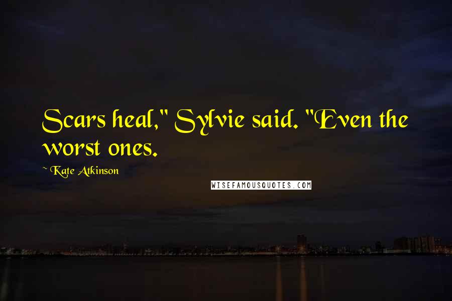 Kate Atkinson Quotes: Scars heal," Sylvie said. "Even the worst ones.