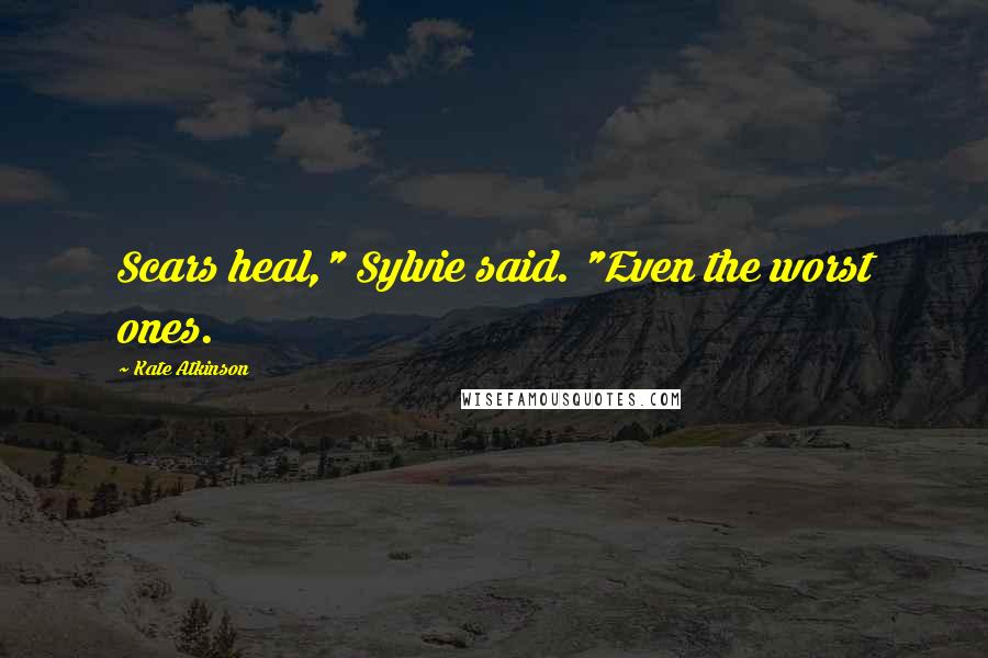 Kate Atkinson Quotes: Scars heal," Sylvie said. "Even the worst ones.