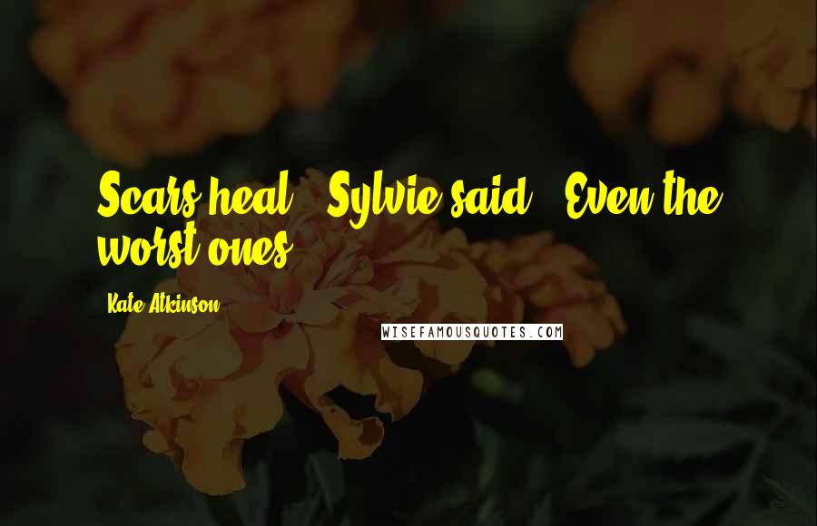 Kate Atkinson Quotes: Scars heal," Sylvie said. "Even the worst ones.